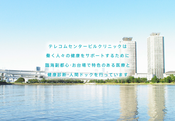 テレコムセンタービルクリニックは働く人々の健康をサポートするために、臨海副都心・お台場で特色のある医療と各種健康診断・人間ドックを行っています。